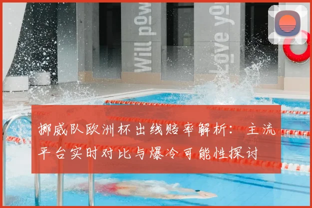 挪威队欧洲杯出线赔率解析：主流平台实时对比与爆冷可能性探讨