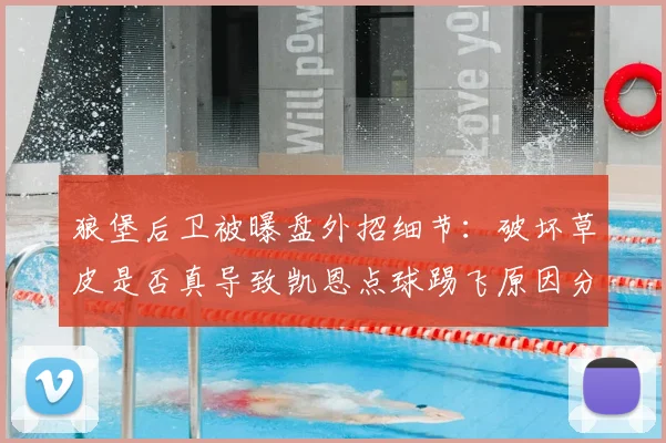 狼堡后卫被曝盘外招细节:破坏草皮是否真导致凯恩点球踢飞原因分析