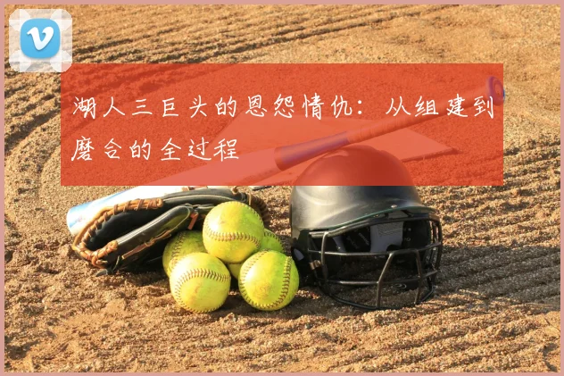湖人三巨头的恩怨情仇：从组建到磨合的全过程