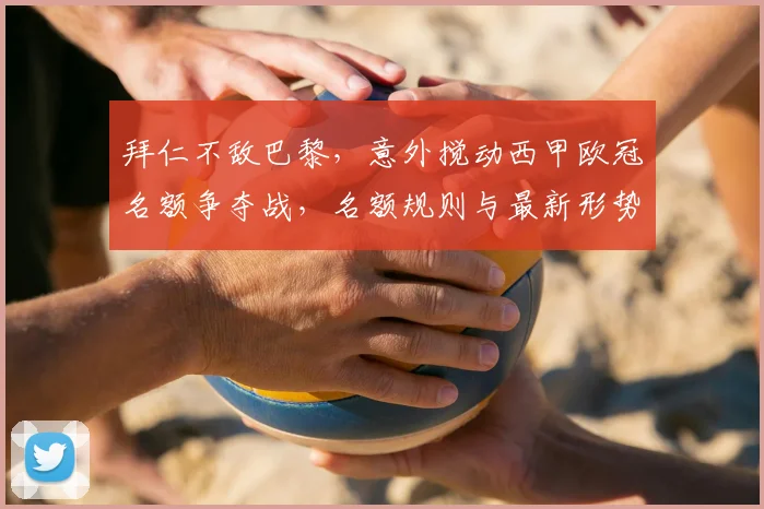 拜仁不敌巴黎,意外搅动西甲欧冠名额争夺战,名额规则与最新形势详解