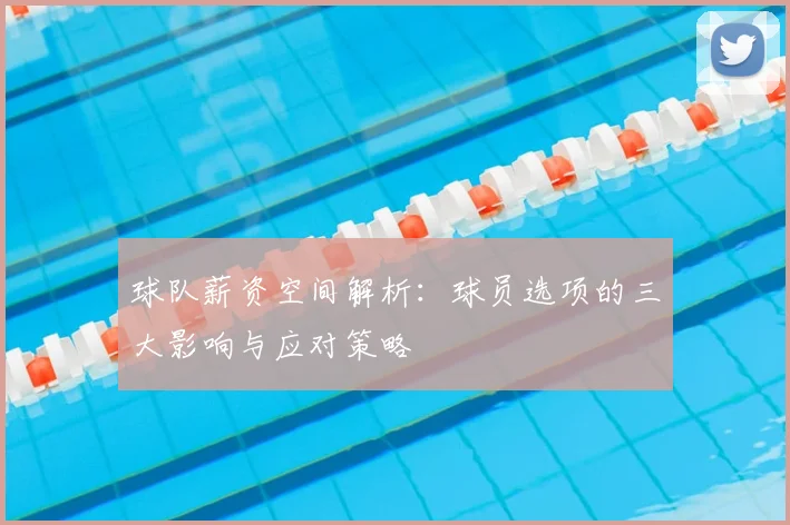球队薪资空间解析:球员选项的三大影响与应对策略
